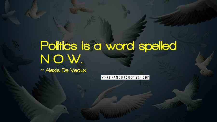 Alexis De Veaux Quotes: Politics is a word spelled N-O-W.