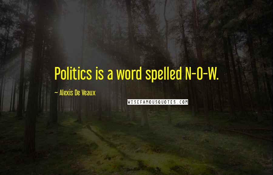 Alexis De Veaux Quotes: Politics is a word spelled N-O-W.