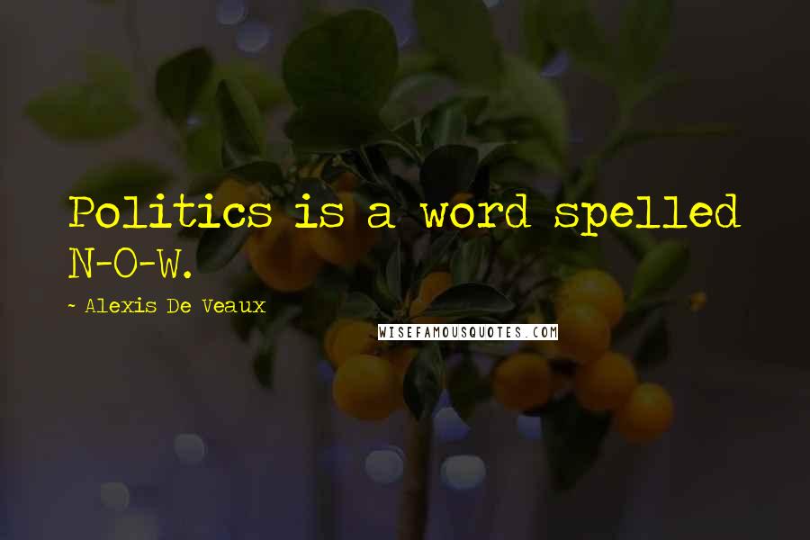 Alexis De Veaux Quotes: Politics is a word spelled N-O-W.