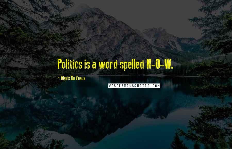 Alexis De Veaux Quotes: Politics is a word spelled N-O-W.