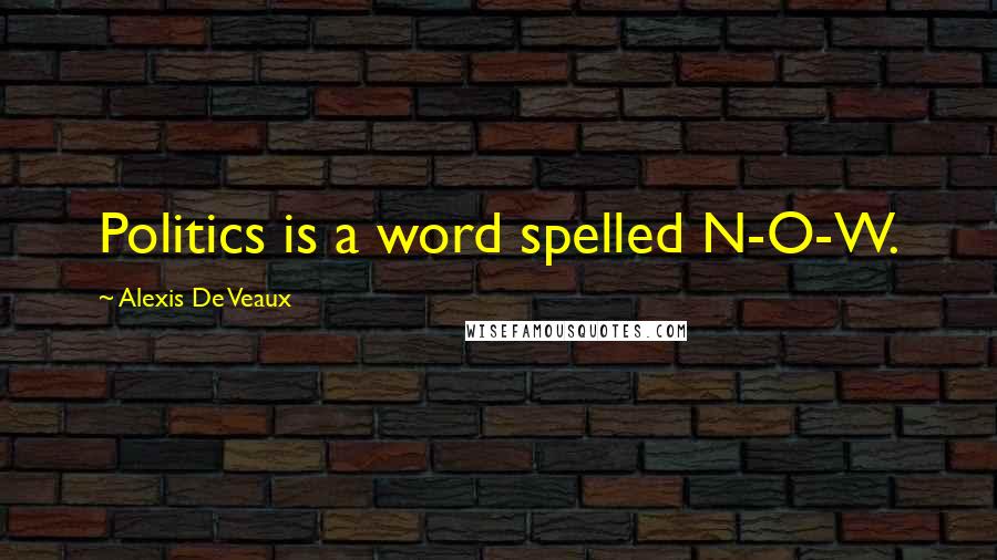 Alexis De Veaux Quotes: Politics is a word spelled N-O-W.