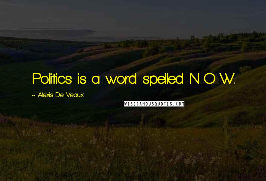 Alexis De Veaux Quotes: Politics is a word spelled N-O-W.