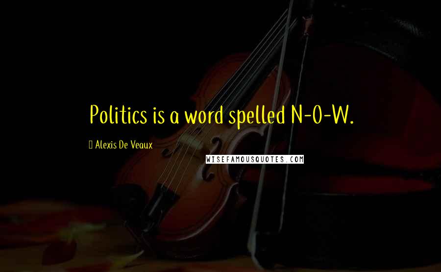 Alexis De Veaux Quotes: Politics is a word spelled N-O-W.