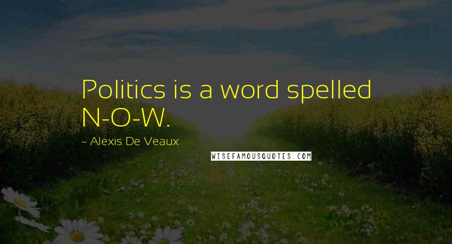 Alexis De Veaux Quotes: Politics is a word spelled N-O-W.