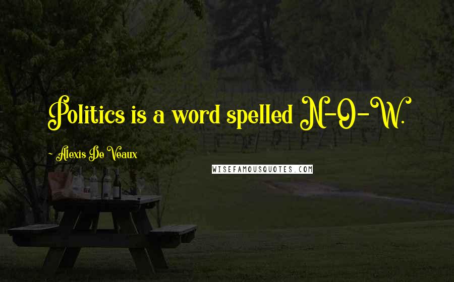 Alexis De Veaux Quotes: Politics is a word spelled N-O-W.