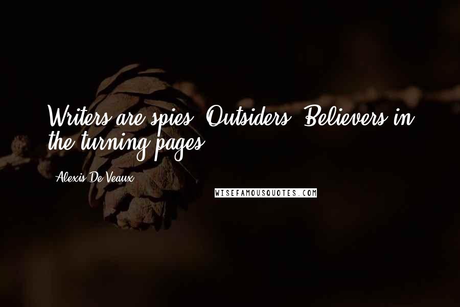 Alexis De Veaux Quotes: Writers are spies. Outsiders. Believers in the turning pages.