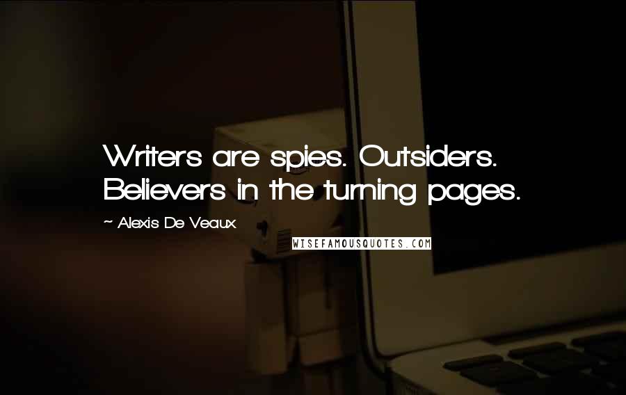 Alexis De Veaux Quotes: Writers are spies. Outsiders. Believers in the turning pages.