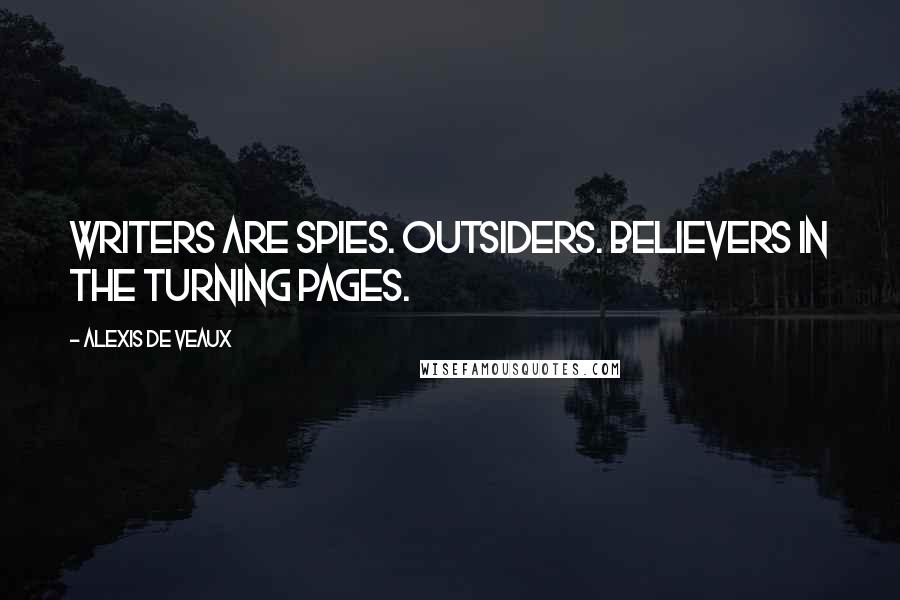 Alexis De Veaux Quotes: Writers are spies. Outsiders. Believers in the turning pages.