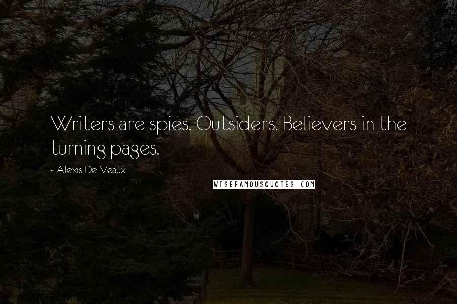 Alexis De Veaux Quotes: Writers are spies. Outsiders. Believers in the turning pages.