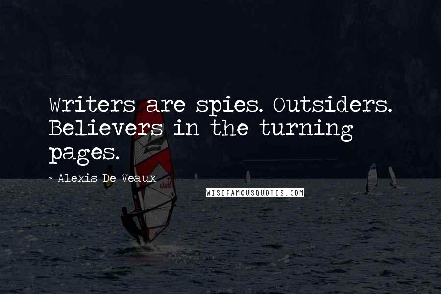 Alexis De Veaux Quotes: Writers are spies. Outsiders. Believers in the turning pages.