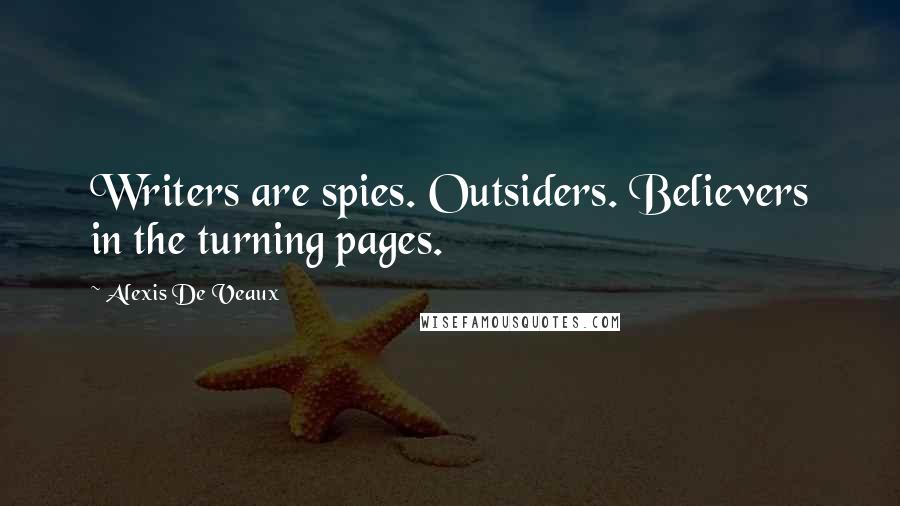 Alexis De Veaux Quotes: Writers are spies. Outsiders. Believers in the turning pages.