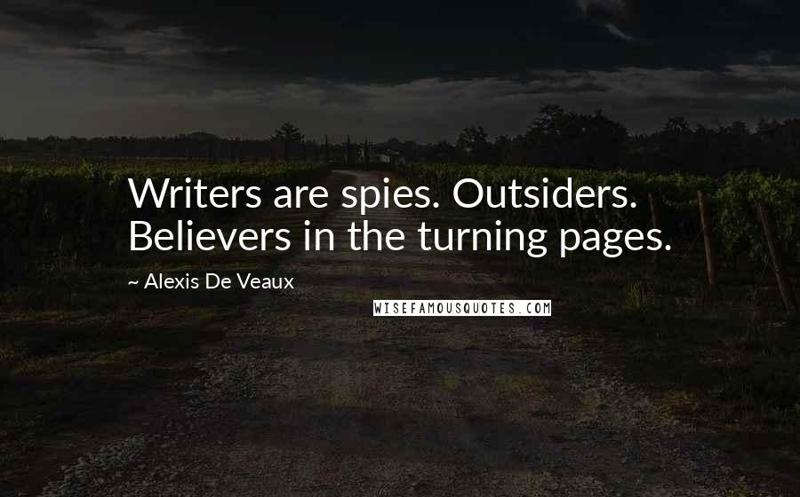 Alexis De Veaux Quotes: Writers are spies. Outsiders. Believers in the turning pages.