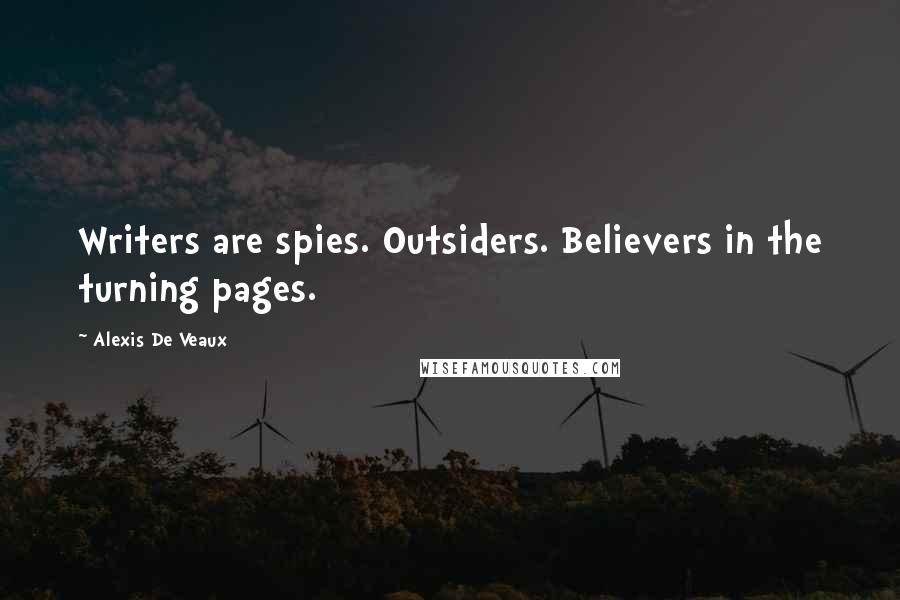 Alexis De Veaux Quotes: Writers are spies. Outsiders. Believers in the turning pages.