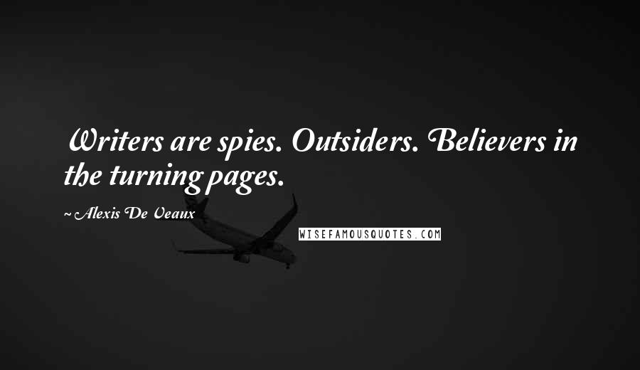 Alexis De Veaux Quotes: Writers are spies. Outsiders. Believers in the turning pages.