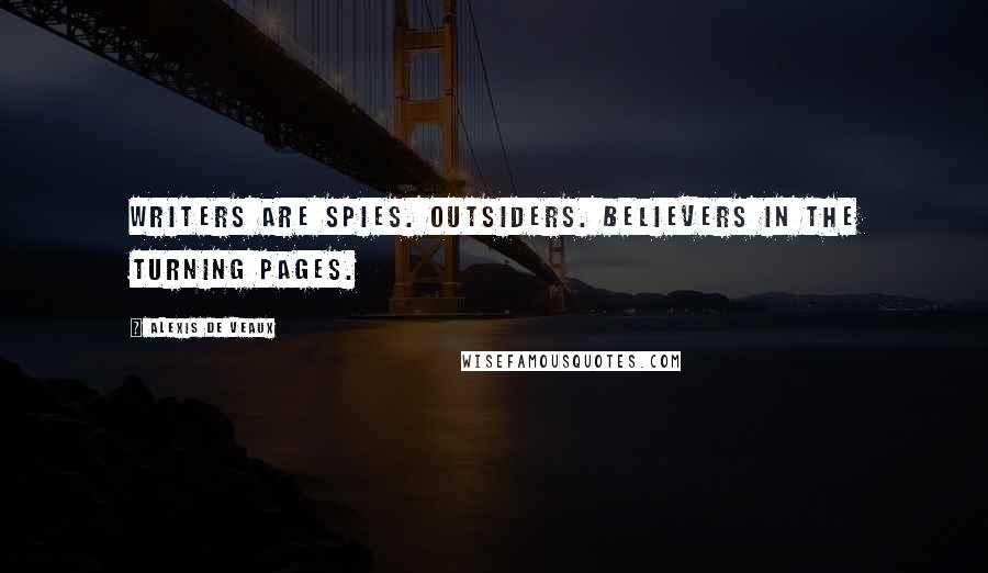 Alexis De Veaux Quotes: Writers are spies. Outsiders. Believers in the turning pages.