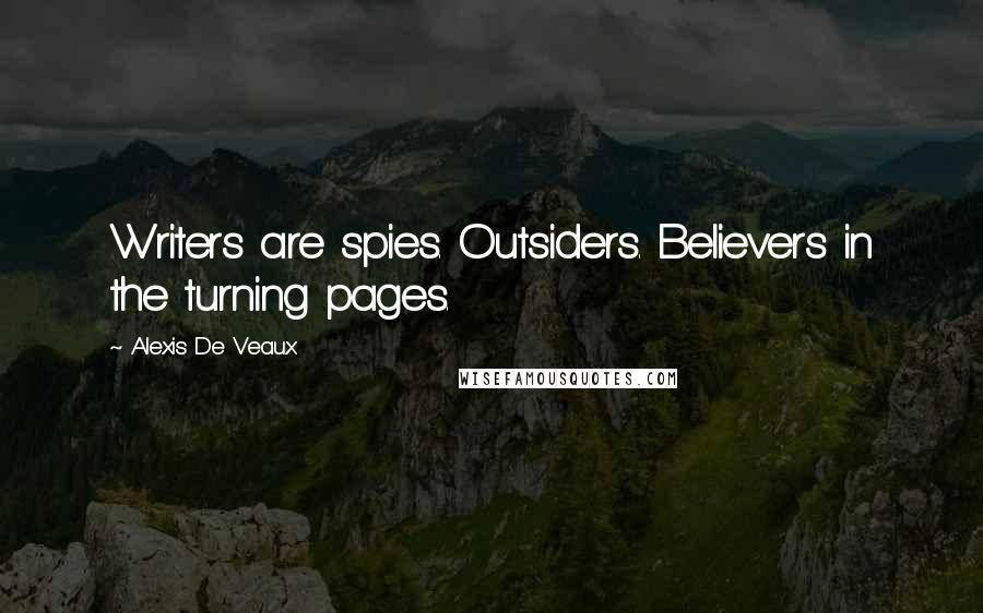 Alexis De Veaux Quotes: Writers are spies. Outsiders. Believers in the turning pages.