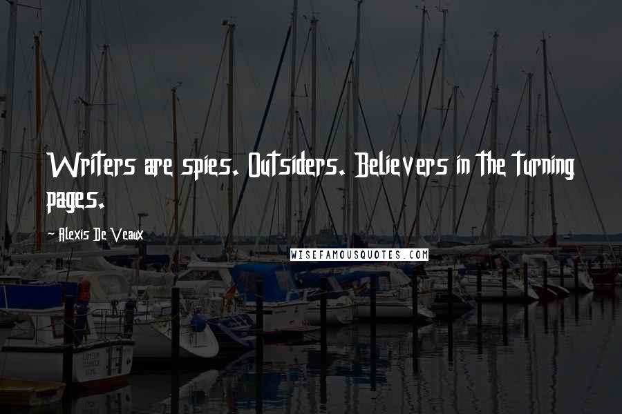 Alexis De Veaux Quotes: Writers are spies. Outsiders. Believers in the turning pages.