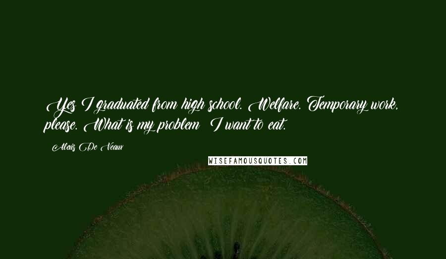 Alexis De Veaux Quotes: Yes I graduated from high school. Welfare. Temporary work, please. What is my problem? I want to eat.