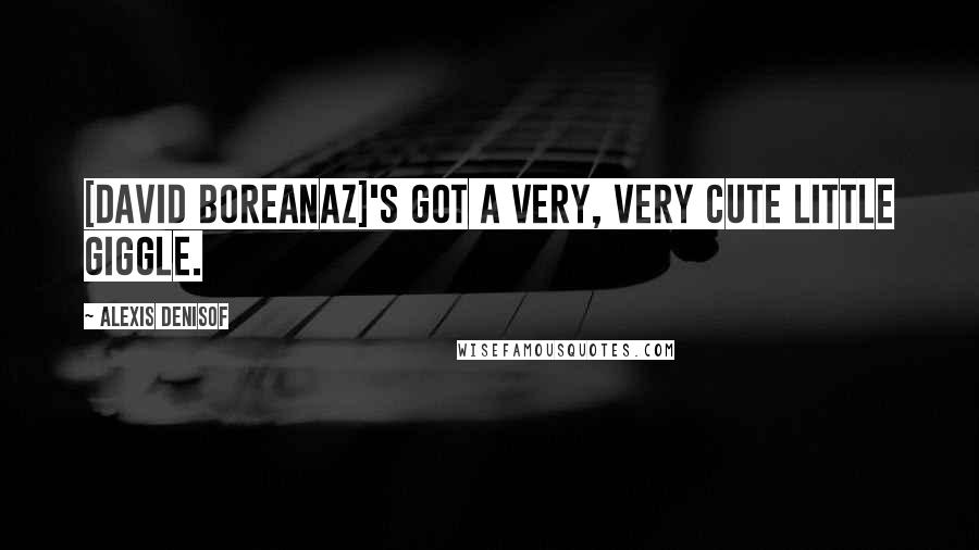 Alexis Denisof Quotes: [David Boreanaz]'s got a very, very cute little giggle.