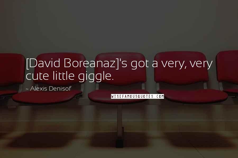 Alexis Denisof Quotes: [David Boreanaz]'s got a very, very cute little giggle.