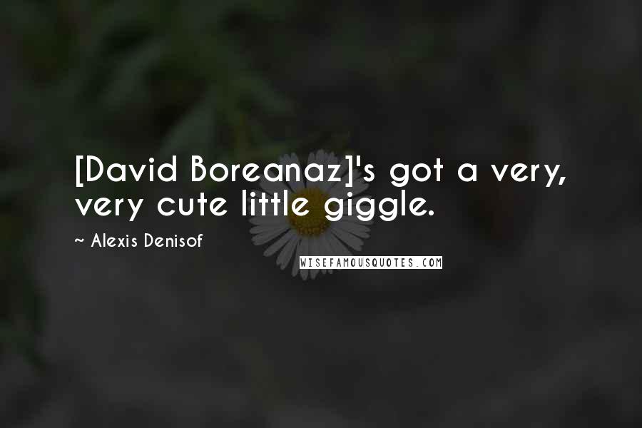 Alexis Denisof Quotes: [David Boreanaz]'s got a very, very cute little giggle.