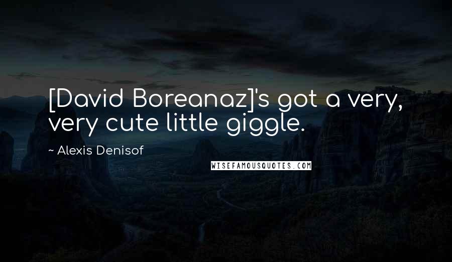 Alexis Denisof Quotes: [David Boreanaz]'s got a very, very cute little giggle.