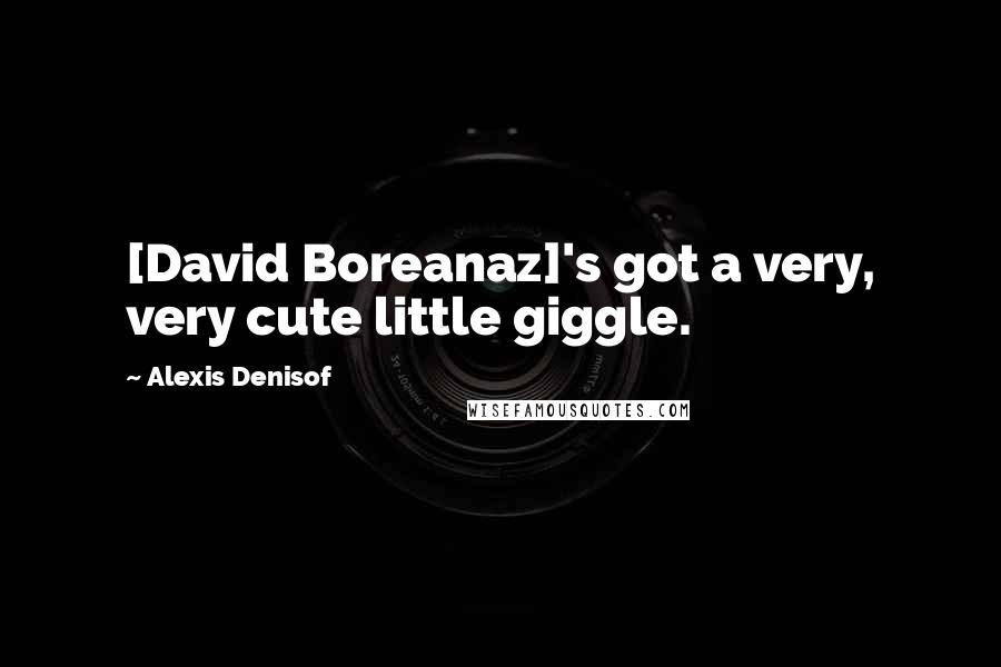 Alexis Denisof Quotes: [David Boreanaz]'s got a very, very cute little giggle.