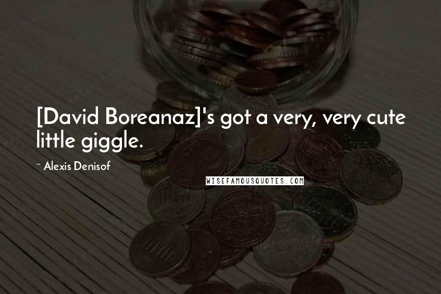 Alexis Denisof Quotes: [David Boreanaz]'s got a very, very cute little giggle.