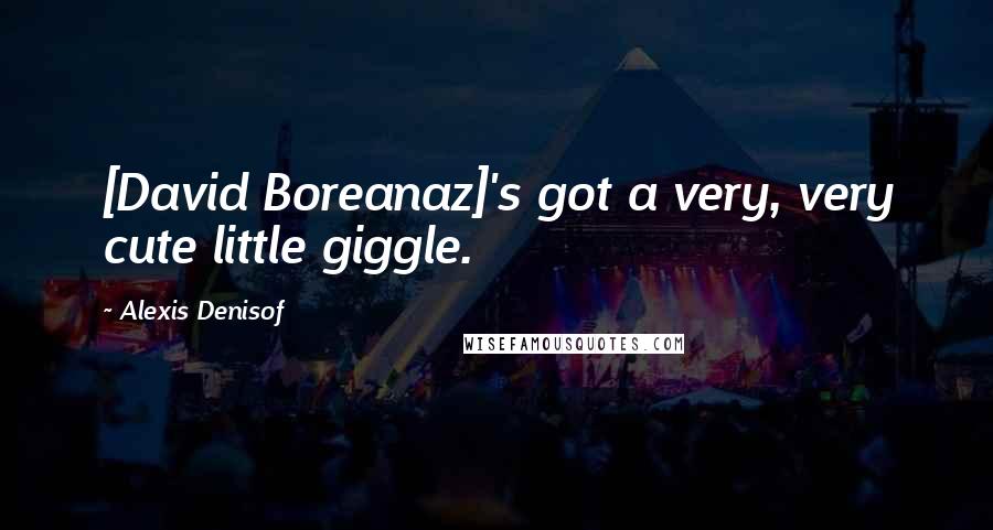 Alexis Denisof Quotes: [David Boreanaz]'s got a very, very cute little giggle.