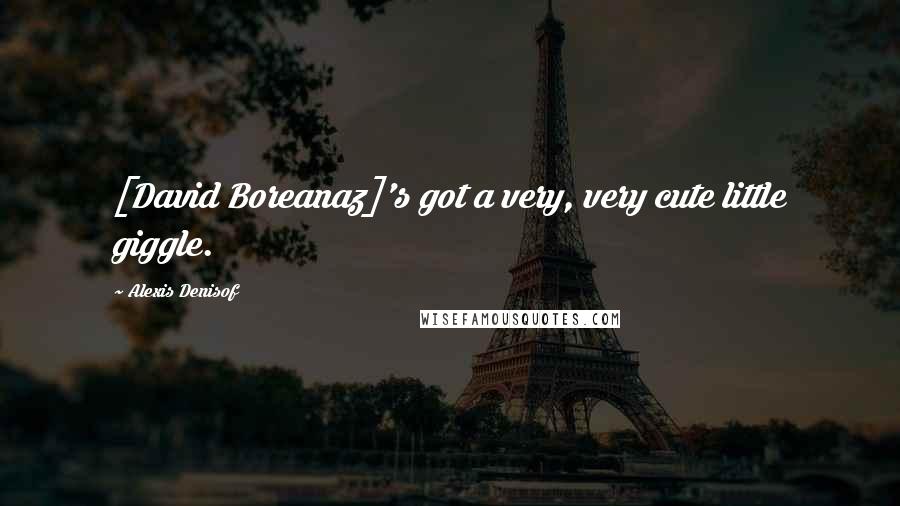 Alexis Denisof Quotes: [David Boreanaz]'s got a very, very cute little giggle.