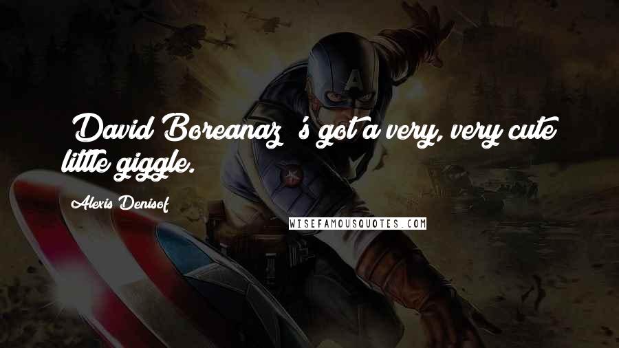 Alexis Denisof Quotes: [David Boreanaz]'s got a very, very cute little giggle.