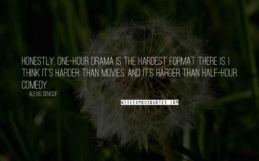 Alexis Denisof Quotes: Honestly, one-hour drama is the hardest format there is. I think it's harder than movies, and it's harder than half-hour comedy.