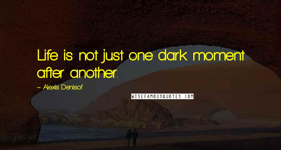 Alexis Denisof Quotes: Life is not just one dark moment after another.