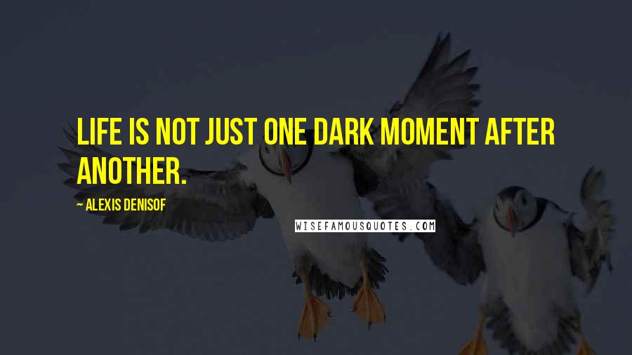 Alexis Denisof Quotes: Life is not just one dark moment after another.