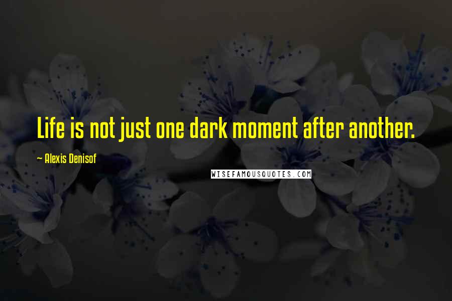 Alexis Denisof Quotes: Life is not just one dark moment after another.