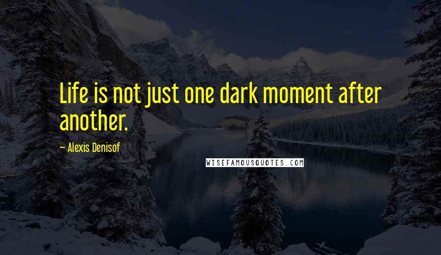 Alexis Denisof Quotes: Life is not just one dark moment after another.