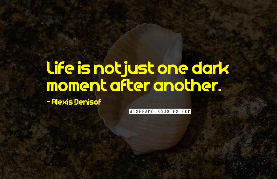 Alexis Denisof Quotes: Life is not just one dark moment after another.