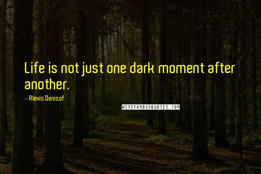 Alexis Denisof Quotes: Life is not just one dark moment after another.