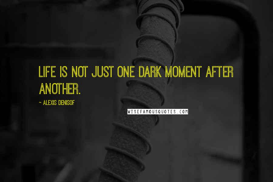 Alexis Denisof Quotes: Life is not just one dark moment after another.