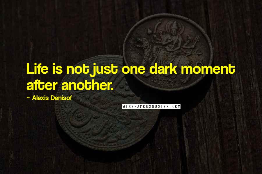 Alexis Denisof Quotes: Life is not just one dark moment after another.