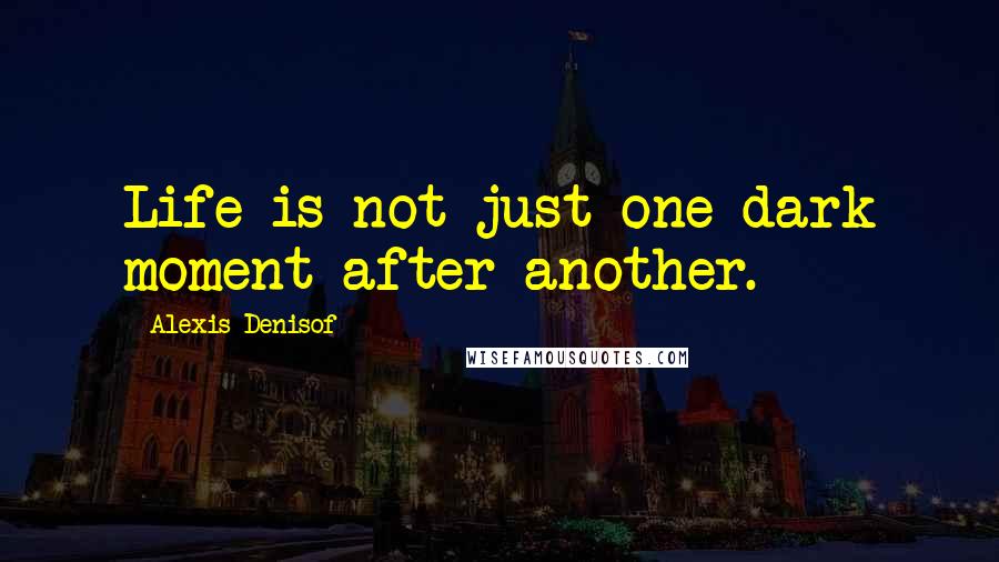 Alexis Denisof Quotes: Life is not just one dark moment after another.