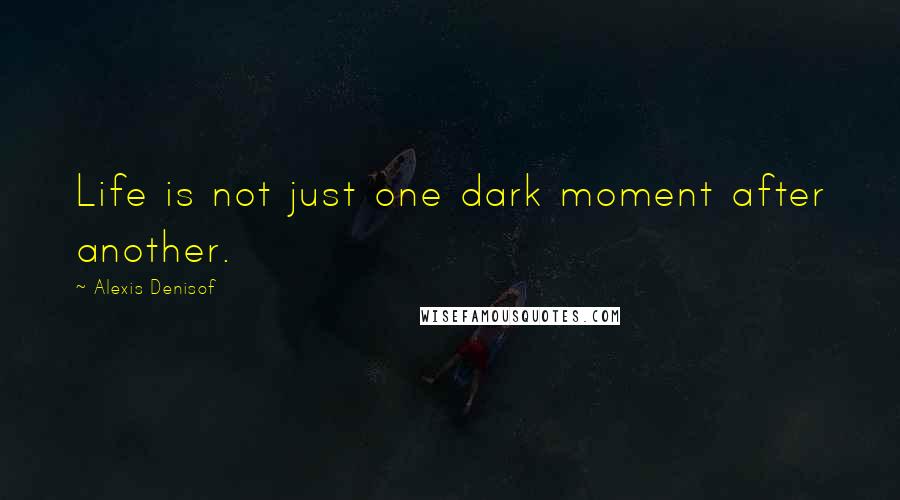 Alexis Denisof Quotes: Life is not just one dark moment after another.