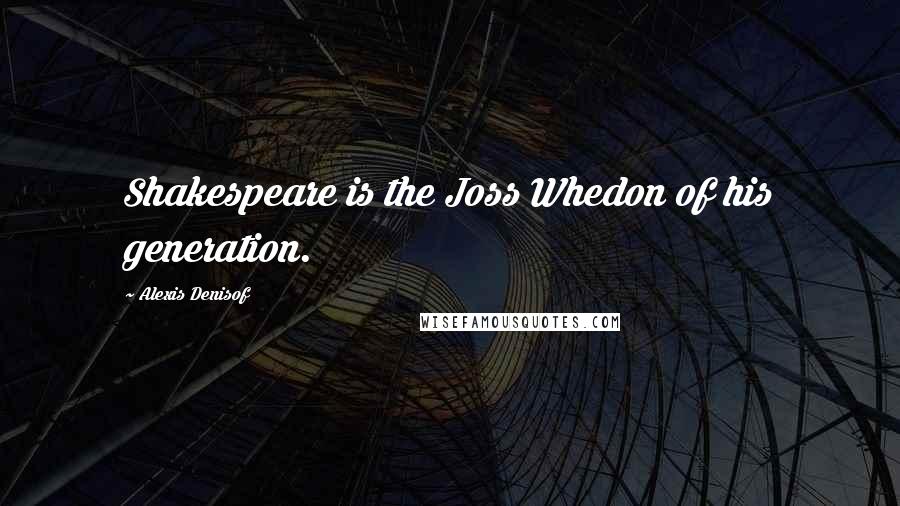 Alexis Denisof Quotes: Shakespeare is the Joss Whedon of his generation.