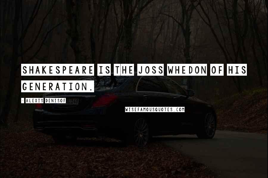 Alexis Denisof Quotes: Shakespeare is the Joss Whedon of his generation.