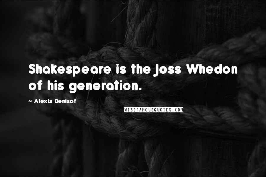 Alexis Denisof Quotes: Shakespeare is the Joss Whedon of his generation.