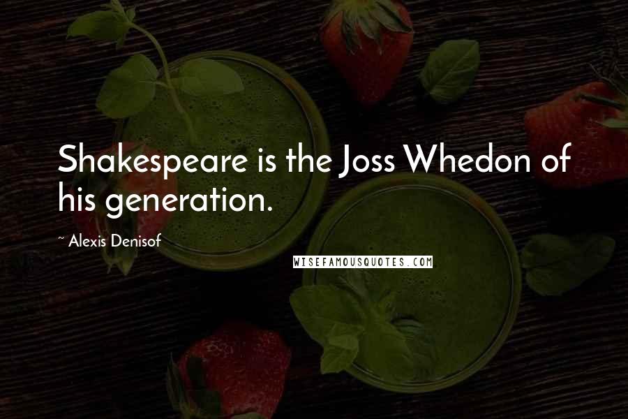 Alexis Denisof Quotes: Shakespeare is the Joss Whedon of his generation.