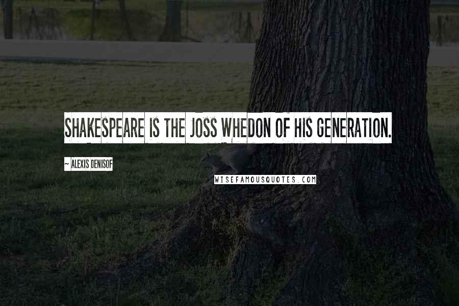 Alexis Denisof Quotes: Shakespeare is the Joss Whedon of his generation.