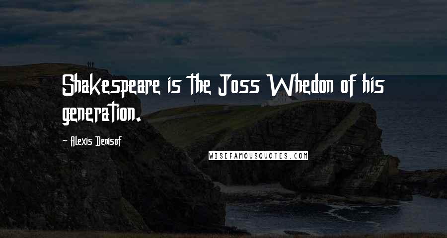 Alexis Denisof Quotes: Shakespeare is the Joss Whedon of his generation.