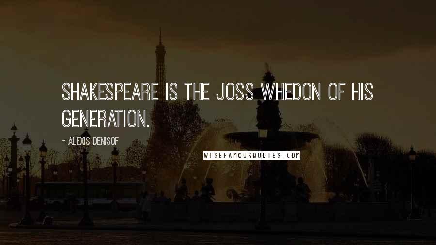 Alexis Denisof Quotes: Shakespeare is the Joss Whedon of his generation.