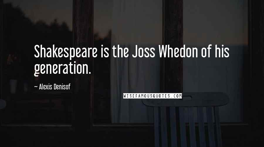 Alexis Denisof Quotes: Shakespeare is the Joss Whedon of his generation.